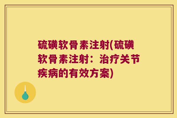 硫磺软骨素注射(硫磺软骨素注射:关节的有效方案) 硫磺软骨素注射(硫磺软骨素注射:关节的有效方案)