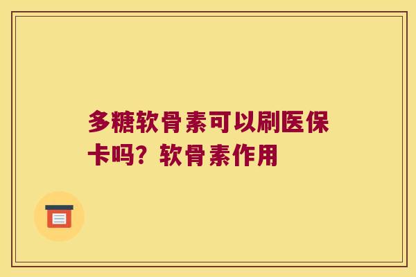多糖软骨素可以刷医保卡吗？软骨素作用