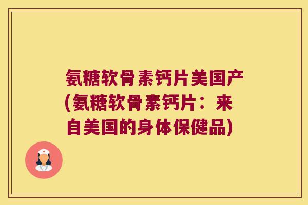 氨糖软骨素钙片美国产(氨糖软骨素钙片：来自美国的身体保健品)