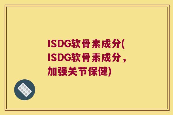 ISDG软骨素成分(ISDG软骨素成分，加强关节保健)