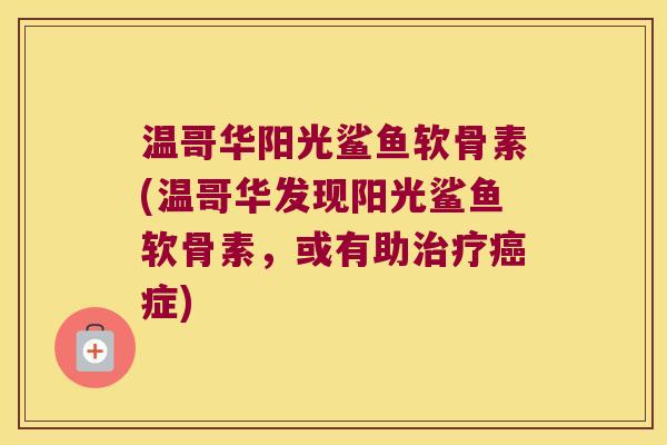 温哥华阳光鲨鱼软骨素(温哥华发现阳光鲨鱼软骨素，或有助症)