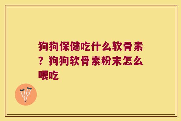 狗狗保健吃什么软骨素?狗狗软骨素粉末怎么喂吃 狗狗保健吃什么软骨素?狗狗软骨素粉末怎么喂吃