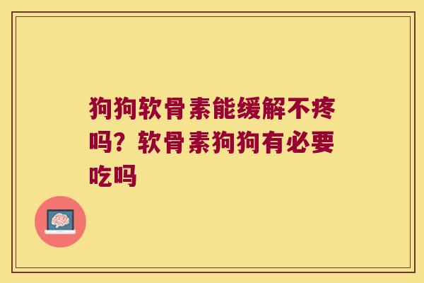 狗狗软骨素能缓解不疼吗？软骨素狗狗有必要吃吗