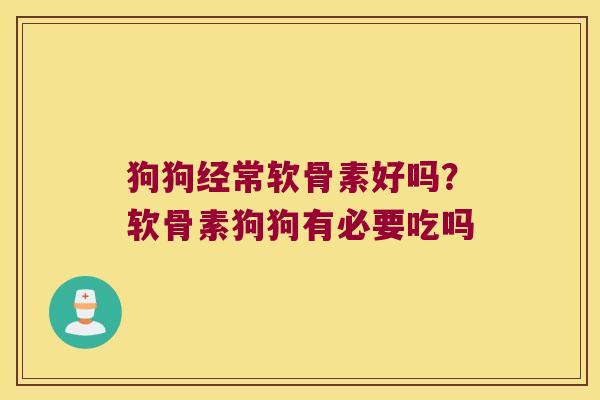 狗狗经常软骨素好吗?软骨素狗狗有必要吃吗 狗狗经常软骨素好吗?软骨素狗狗有必要吃吗