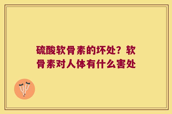 硫酸软骨素的坏处?软骨素对人体有什么害处 硫酸软骨素的坏处?软骨素对人体有什么害处