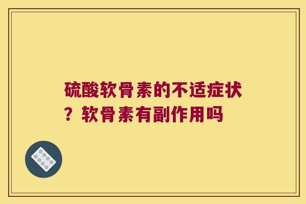 硫酸软骨素的不适症状?软骨素有副作用吗 硫酸软骨素的不适症状?软骨素有副作用吗
