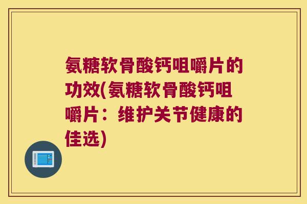 氨糖软骨酸钙咀嚼片的功效(氨糖软骨酸钙咀嚼片:维护关节健康的佳选) 氨糖软骨酸钙咀嚼片的功效(氨糖软骨酸钙咀嚼片:维护关节健康的佳选)