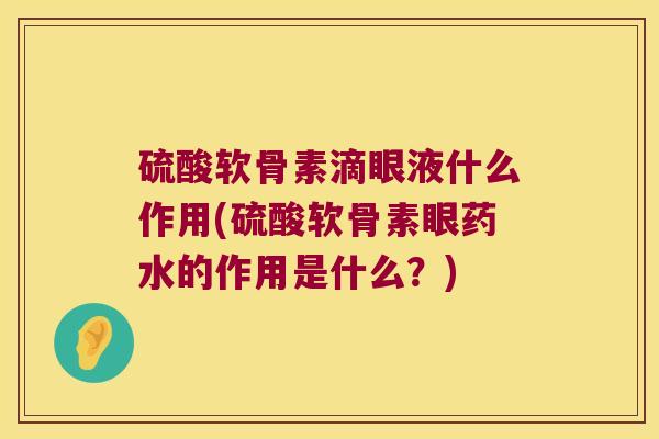 硫酸软骨素滴眼液什么作用(硫酸软骨素眼药水的作用是什么？)