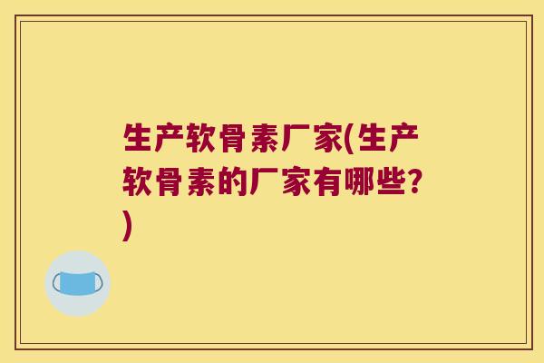 生产软骨素厂家(生产软骨素的厂家有哪些?) 生产软骨素厂家(生产软骨素的厂家有哪些?)