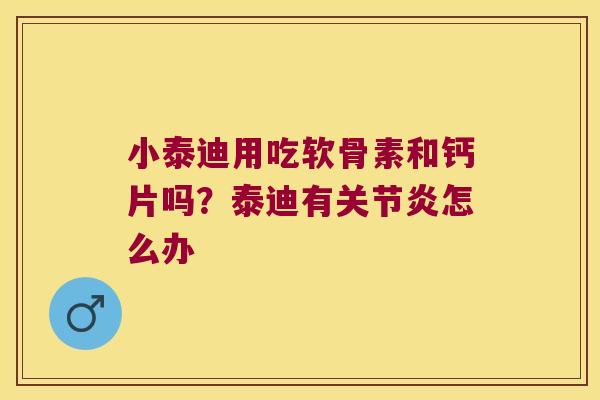 小泰迪用吃软骨素和钙片吗?泰迪有怎么办 小泰迪用吃软骨素和钙片吗?泰迪有怎么办