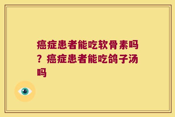 症患者能吃软骨素吗?症患者能吃鸽子汤吗 症患者能吃软骨素吗?症患者能吃鸽子汤吗