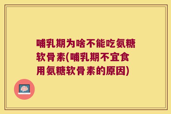 哺乳期为啥不能吃氨糖软骨素(哺乳期不宜食用氨糖软骨素的原因) 哺乳期为啥不能吃氨糖软骨素(哺乳期不宜食用氨糖软骨素的原因)