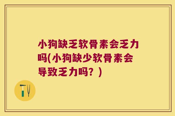 小狗缺乏软骨素会乏力吗(小狗缺少软骨素会导致乏力吗?) 小狗缺乏软骨素会乏力吗(小狗缺少软骨素会导致乏力吗?)