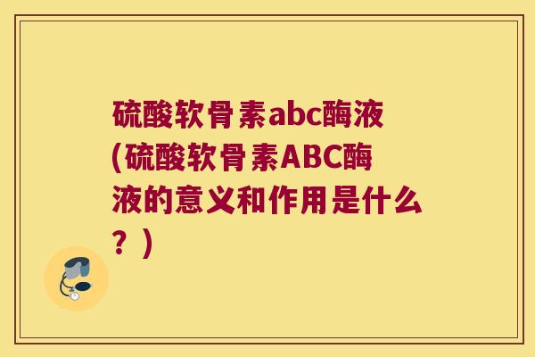 硫酸软骨素abc酶液(硫酸软骨素ABC酶液的意义和作用是什么?) 硫酸软骨素abc酶液(硫酸软骨素ABC酶液的意义和作用是什么?)