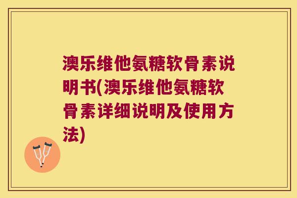澳乐维他氨糖软骨素说明书(澳乐维他氨糖软骨素详细说明及使用方法)