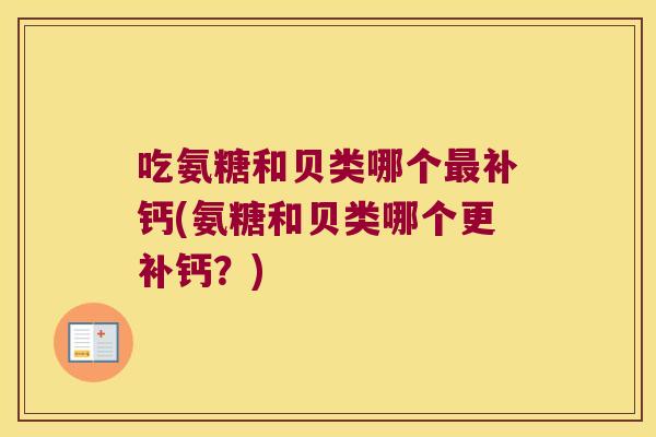 吃氨糖和贝类哪个补钙(氨糖和贝类哪个更补钙?) 吃氨糖和贝类哪个补钙(氨糖和贝类哪个更补钙?)