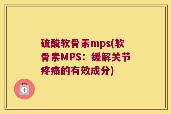 硫酸软骨素mps(软骨素MPS:缓解关节的有效成分) 硫酸软骨素mps(软骨素MPS:缓解关节的有效成分)