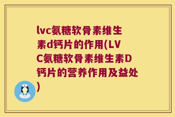 lvc氨糖软骨素维生素d钙片的作用(LVC氨糖软骨素维生素D钙片的营养作用及益处)