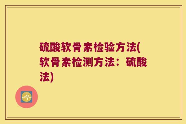 硫酸软骨素检验方法(软骨素检测方法：硫酸法)