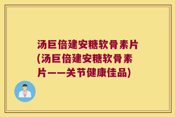 汤巨倍建安糖软骨素片(汤巨倍建安糖软骨素片——关节健康佳品)