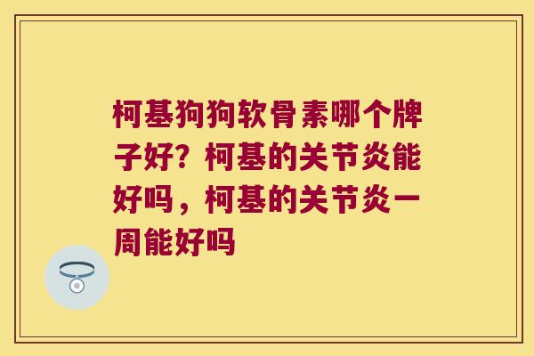 柯基狗狗软骨素哪个牌子好?柯基的能好吗,柯基的一周能好吗 柯基狗狗软骨素哪个牌子好?柯基的能好吗,柯基的一周能好吗