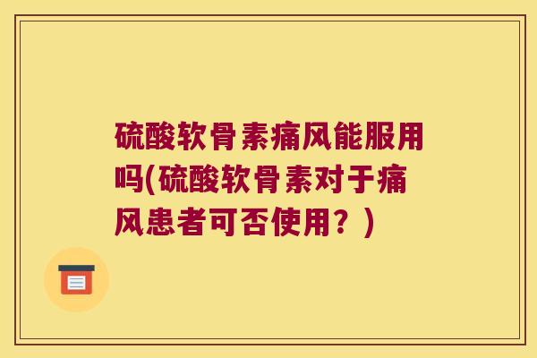 硫酸软骨素能服用吗(硫酸软骨素对于患者可否使用？)
