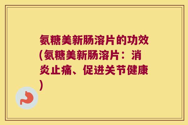 氨糖美新肠溶片的功效(氨糖美新肠溶片:、促进关节健康) 氨糖美新肠溶片的功效(氨糖美新肠溶片:、促进关节健康)