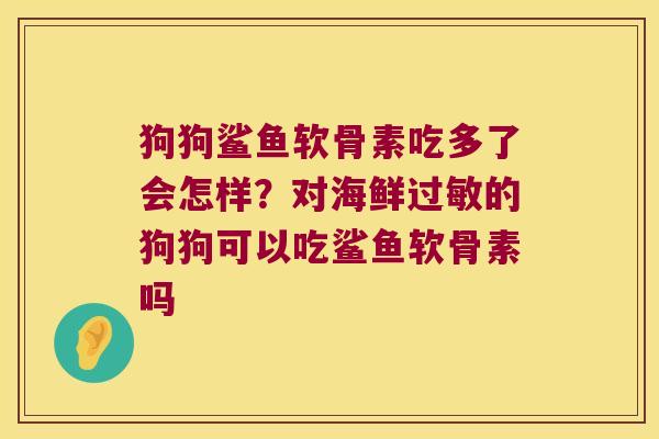 狗狗鲨鱼软骨素吃多了会怎样?对海鲜的狗狗可以吃鲨鱼软骨素吗 狗狗鲨鱼软骨素吃多了会怎样?对海鲜的狗狗可以吃鲨鱼软骨素吗