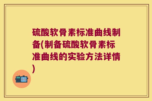 硫酸软骨素标准曲线制备(制备硫酸软骨素标准曲线的实验方法详情)