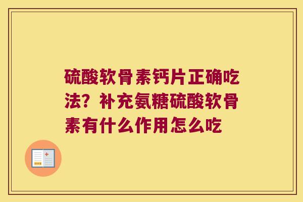 硫酸软骨素钙片正确吃法？补充氨糖硫酸软骨素有什么作用怎么吃