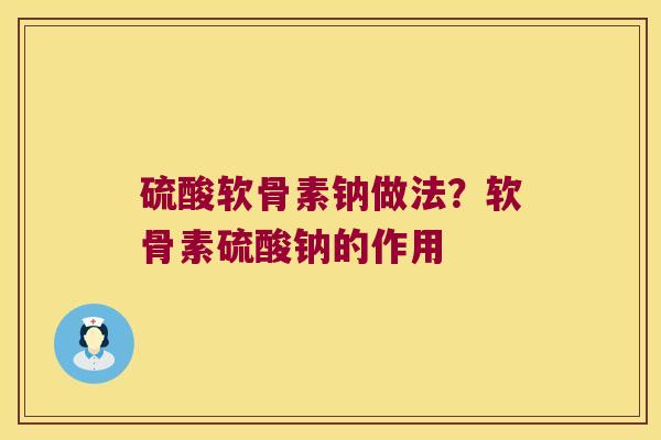 硫酸软骨素钠做法?软骨素硫酸钠的作用 硫酸软骨素钠做法?软骨素硫酸钠的作用