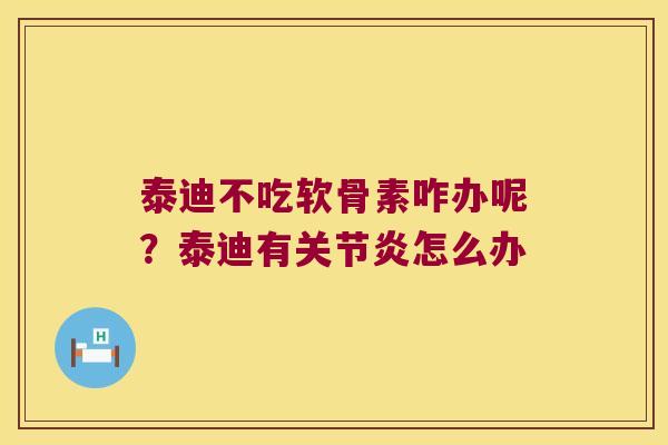 泰迪不吃软骨素咋办呢？泰迪有怎么办