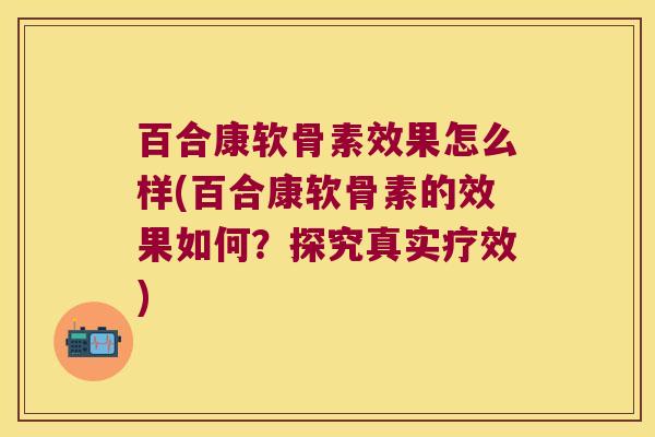 百合康软骨素效果怎么样(百合康软骨素的效果如何？探究真实疗效)