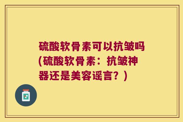 硫酸软骨素可以抗皱吗(硫酸软骨素：抗皱神器还是美容谣言？)