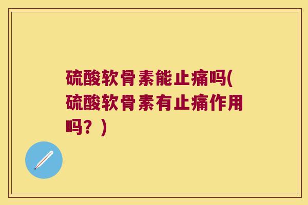 硫酸软骨素能吗(硫酸软骨素有作用吗?) 硫酸软骨素能吗(硫酸软骨素有作用吗?)