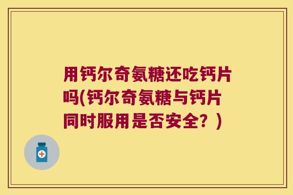 用钙尔奇氨糖还吃钙片吗(钙尔奇氨糖与钙片同时服用是否安全?) 用钙尔奇氨糖还吃钙片吗(钙尔奇氨糖与钙片同时服用是否安全?)