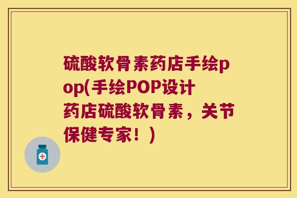 硫酸软骨素药店手绘pop(手绘POP设计药店硫酸软骨素，关节保健专家！)