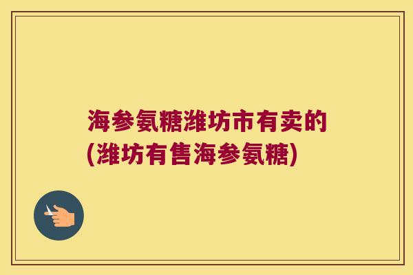 海参氨糖潍坊市有卖的(潍坊有售海参氨糖) 海参氨糖潍坊市有卖的(潍坊有售海参氨糖)