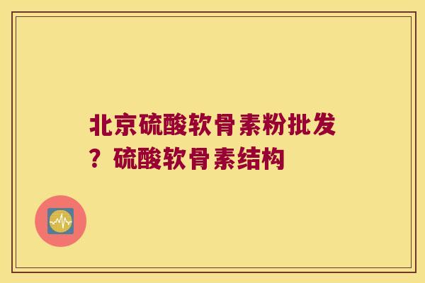 北京硫酸软骨素粉批发?硫酸软骨素结构 北京硫酸软骨素粉批发?硫酸软骨素结构