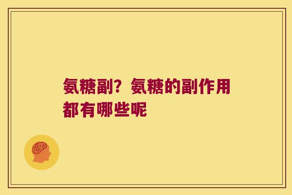 氨糖副?氨糖的副作用都有哪些呢 氨糖副?氨糖的副作用都有哪些呢
