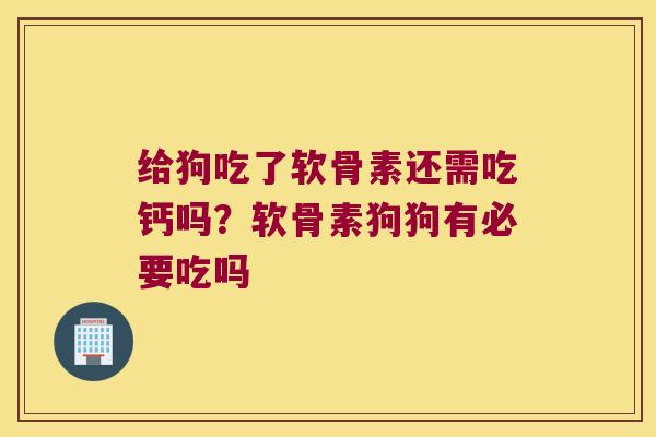 给狗吃了软骨素还需吃钙吗？软骨素狗狗有必要吃吗