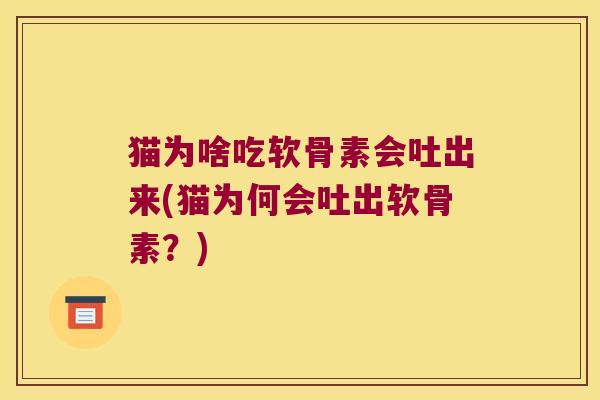 猫为啥吃软骨素会吐出来(猫为何会吐出软骨素？)