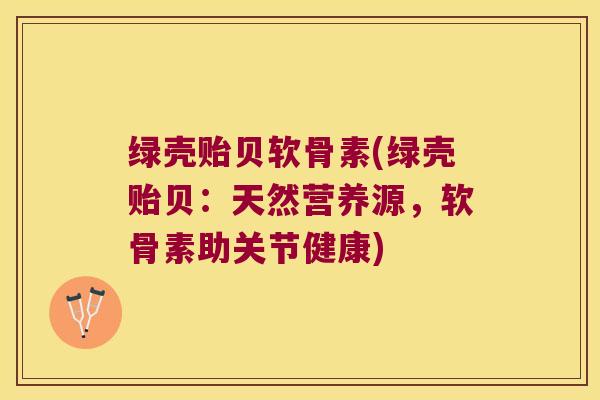 绿壳贻贝软骨素(绿壳贻贝:天然营养源,软骨素助关节健康) 绿壳贻贝软骨素(绿壳贻贝:天然营养源,软骨素助关节健康)