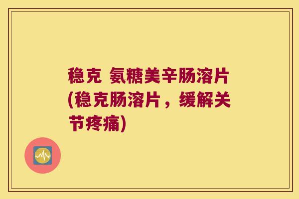 稳克 氨糖美辛肠溶片(稳克肠溶片，缓解关节)