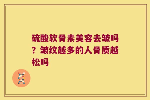 硫酸软骨素美容去皱吗？皱纹越多的人骨质越松吗