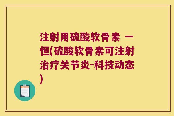 注射用硫酸软骨素 一恒(硫酸软骨素可注射-科技动态)