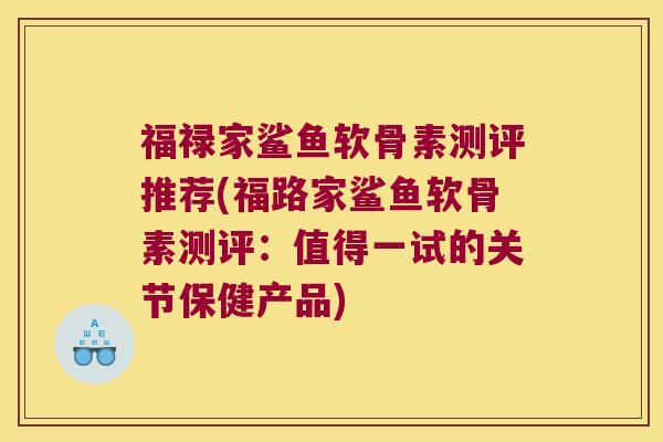 福禄家鲨鱼软骨素测评推荐(福路家鲨鱼软骨素测评：值得一试的关节保健产品)