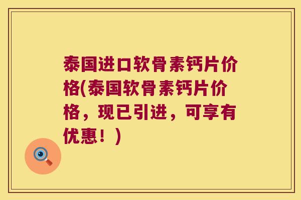 泰国进口软骨素钙片价格(泰国软骨素钙片价格,现已引进,可享有优惠!) 泰国进口软骨素钙片价格(泰国软骨素钙片价格,现已引进,可享有优惠!)