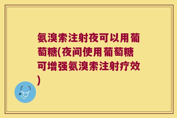 氨溴索注射夜可以用葡萄糖(夜间使用葡萄糖可增强氨溴索注射疗效)