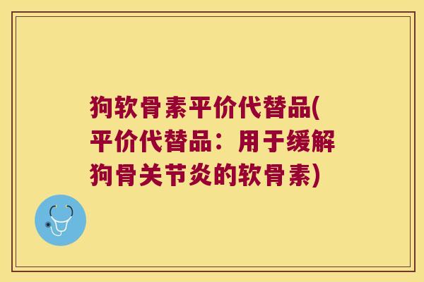 狗软骨素平价代替品(平价代替品：用于缓解狗骨的软骨素)
